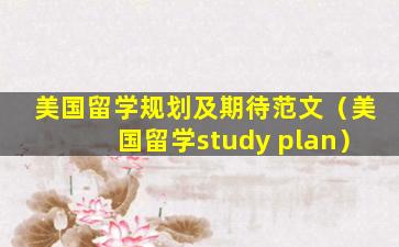 美国留学规划及期待范文（美国留学study plan）